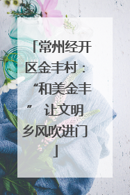 常州经开区金丰村：“和美金丰” 让文明乡风吹进门