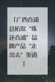 广西合浦县拓宽“珠还合浦”品牌产品“走出去”渠道