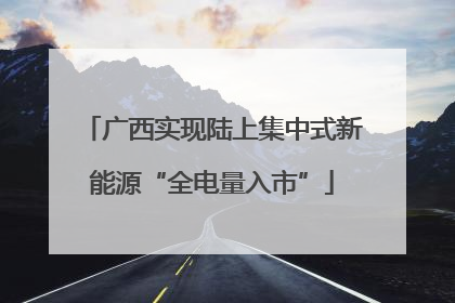 广西实现陆上集中式新能源“全电量入市”