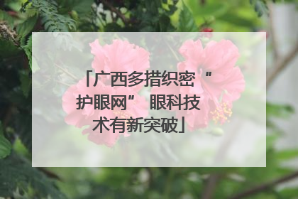 广西多措织密“护眼网” 眼科技术有新突破
