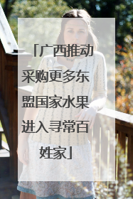 广西推动采购更多东盟国家水果进入寻常百姓家