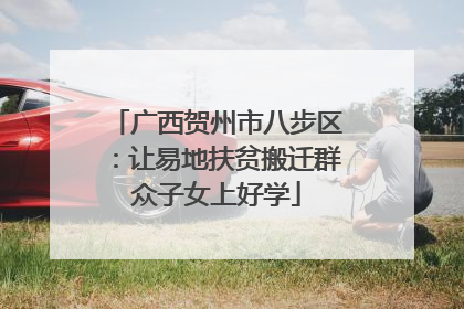 广西贺州市八步区：让易地扶贫搬迁群众子女上好学