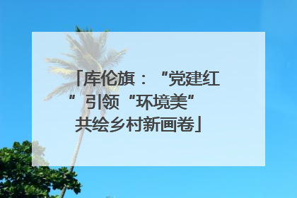 库伦旗：“党建红”引领“环境美” 共绘乡村新画卷