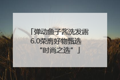 弹动鱼子酱洗发露6.0荣膺好物甄选“时尚之选”