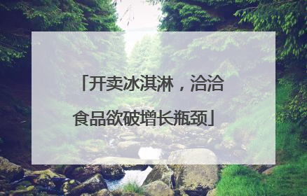 开卖冰淇淋，洽洽食品欲破增长瓶颈