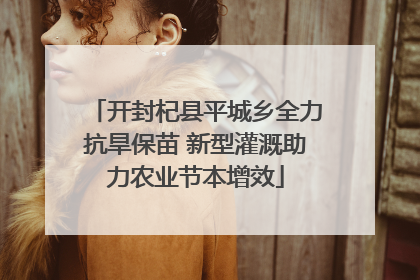 开封杞县平城乡全力抗旱保苗 新型灌溉助力农业节本增效