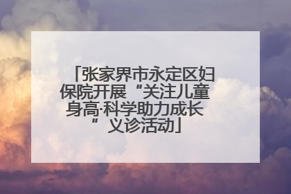 张家界市永定区妇保院开展“关注儿童身高·科学助力成长”义诊活动
