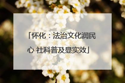 怀化：法治文化润民心 社科普及显实效