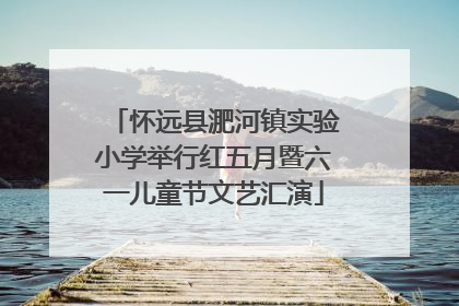 怀远县淝河镇实验小学举行红五月暨六一儿童节文艺汇演