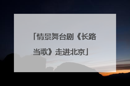 情景舞台剧《长路当歌》走进北京