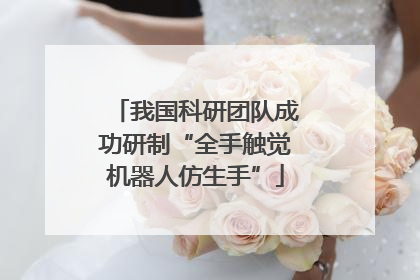 我国科研团队成功研制“全手触觉机器人仿生手”