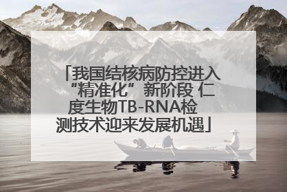 我国结核病防控进入“精准化”新阶段 仁度生物TB-RNA检测技术迎来发展机遇