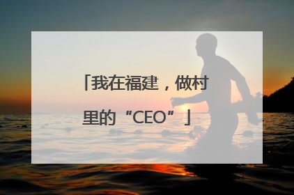 我在福建，做村里的“CEO”