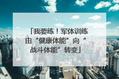 我要练！军体训练由“健康体能”向“战斗体能”转变