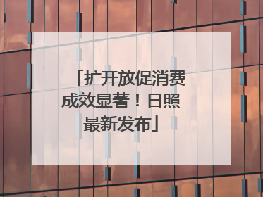 扩开放促消费成效显著！日照最新发布