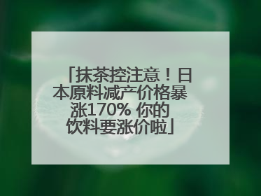 抹茶控注意！日本原料减产价格暴涨170% 你的饮料要涨价啦