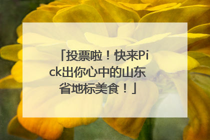 投票啦！快来Pick出你心中的山东省地标美食！