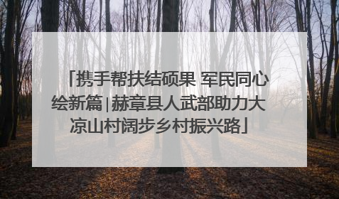 携手帮扶结硕果 军民同心绘新篇∣赫章县人武部助力大凉山村阔步乡村振兴路