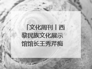 文化周刊丨西黎民族文化展示馆馆长王秀芹痴迷收藏四十载