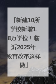 新建10所学校新增1.8万学位！临沂2025年教育改革这样做