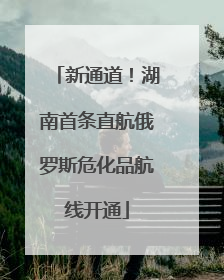新通道！湖南首条直航俄罗斯危化品航线开通
