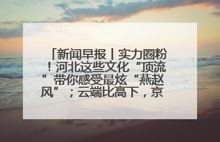 新闻早报丨实力圈粉！河北这些文化“顶流”带你感受最炫“燕赵风”；云端比高下，京津冀风筝高手“花式炫技”>>
