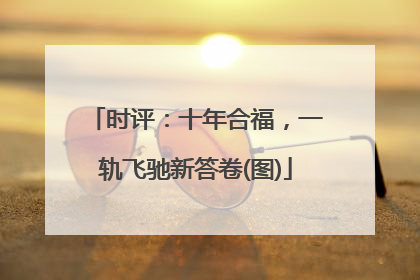 时评：十年合福，一轨飞驰新答卷(图)