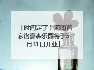 时间定了！河南首家洛嘉森乐园将于5月31日开业