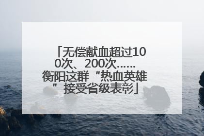 无偿献血超过100次、200次……衡阳这群“热血英雄”接受省级表彰