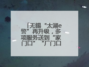 无锡“太湖e警”再升级，多项服务送到“家门口”“厂门口”“校门口”