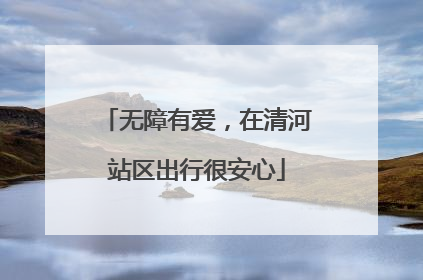 无障有爱，在清河站区出行很安心