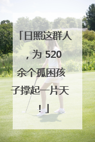 日照这群人，为 520 余个孤困孩子撑起一片天！