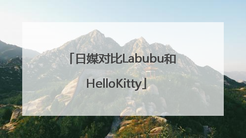 日媒对比Labubu和HelloKitty