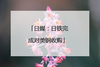 日媒：日铁完成对美钢收购