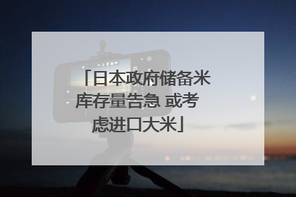 日本政府储备米库存量告急 或考虑进口大米