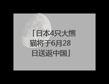 日本4只大熊猫将于6月28日送返中国