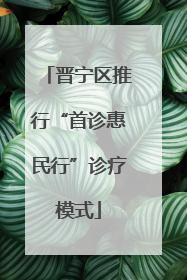 晋宁区推行“首诊惠民行”诊疗模式