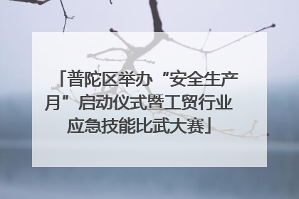 普陀区举办“安全生产月”启动仪式暨工贸行业应急技能比武大赛