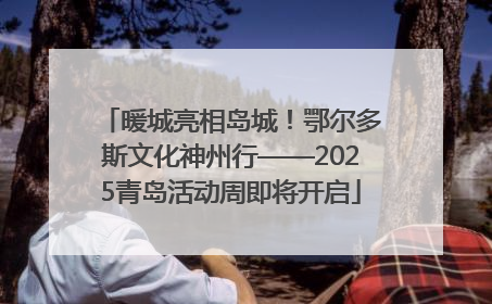 暖城亮相岛城！鄂尔多斯文化神州行——2025青岛活动周即将开启