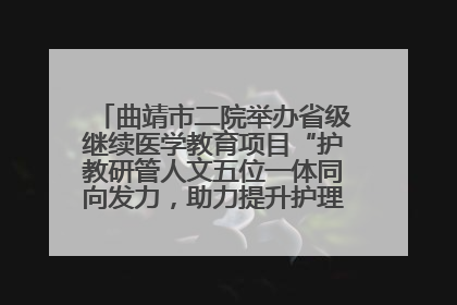 曲靖市二院举办省级继续医学教育项目“护教研管人文五位一体同向发力，助力提升护理效能学习班”