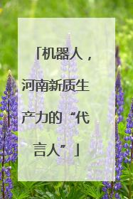 机器人，河南新质生产力的“代言人”