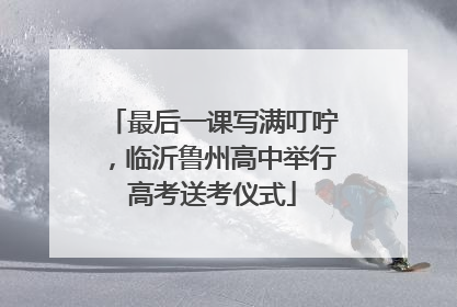 最后一课写满叮咛，临沂鲁州高中举行高考送考仪式