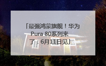 最强鸿蒙旗舰！华为Pura 80系列来了：6月11日见