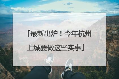 最新出炉！今年杭州上城要做这些实事