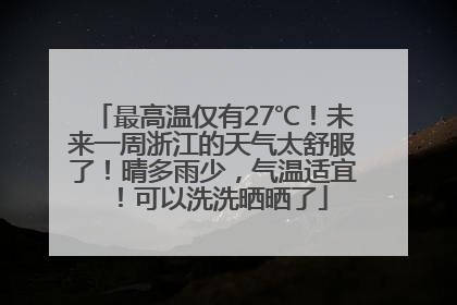 最高温仅有27℃！未来一周浙江的天气太舒服了！晴多雨少，气温适宜！可以洗洗晒晒了