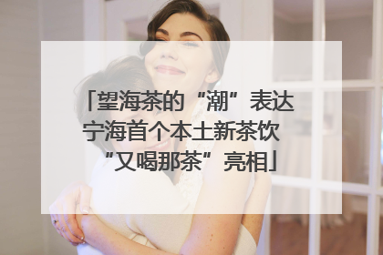 望海茶的“潮”表达 宁海首个本土新茶饮“又喝那茶”亮相