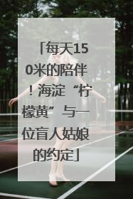 每天150米的陪伴！海淀“柠檬黄”与一位盲人姑娘的约定