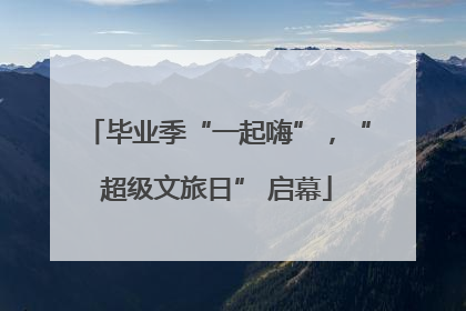 毕业季“一起嗨”，“超级文旅日” 启幕