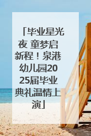 毕业星光夜 童梦启新程！泉港幼儿园2025届毕业典礼温情上演