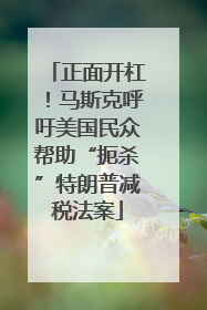 正面开杠！马斯克呼吁美国民众帮助“扼杀”特朗普减税法案